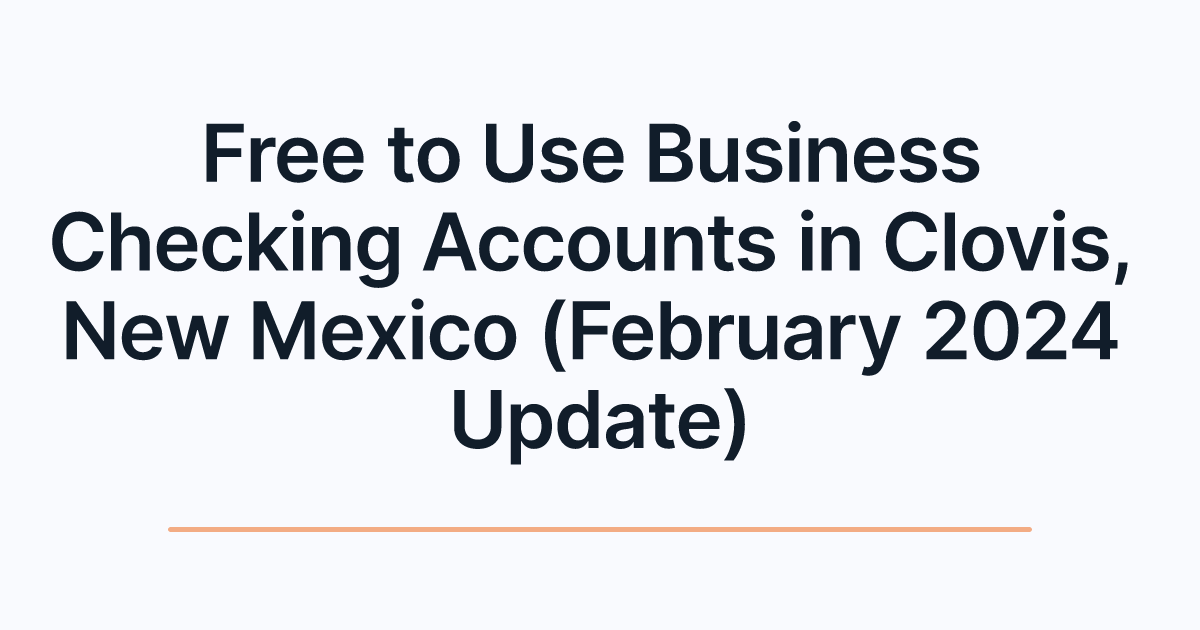Free to Use Business Checking Accounts in Clovis, New Mexico (February 2024 Update)